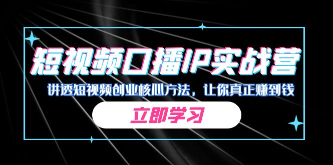 某收费培训：短视频口播IP实战营，讲透短视频创业核心方法，让你真正赚到钱-财仔梦想资源网