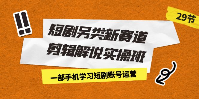 短剧另类新赛道剪辑解说实操班：一部手机学习短剧账号运营-财仔梦想资源网