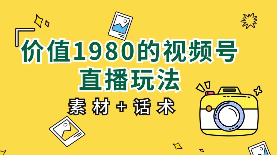 价值1980的视频号直播玩法，小白也可以直接上手操作-财仔梦想资源网