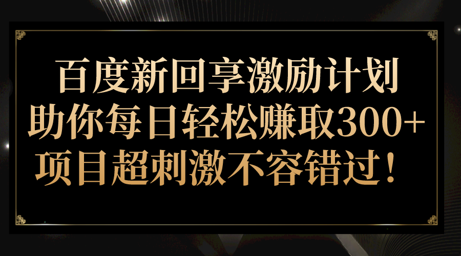 百度新回享激励计划，助你每日轻松赚取300+，项目超刺激不容错过！-财仔梦想资源网