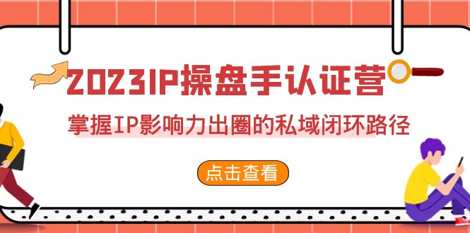 2023·IP操盘手·认证营·第2期，掌握IP影响力出圈的私域闭环路径-财仔梦想资源网