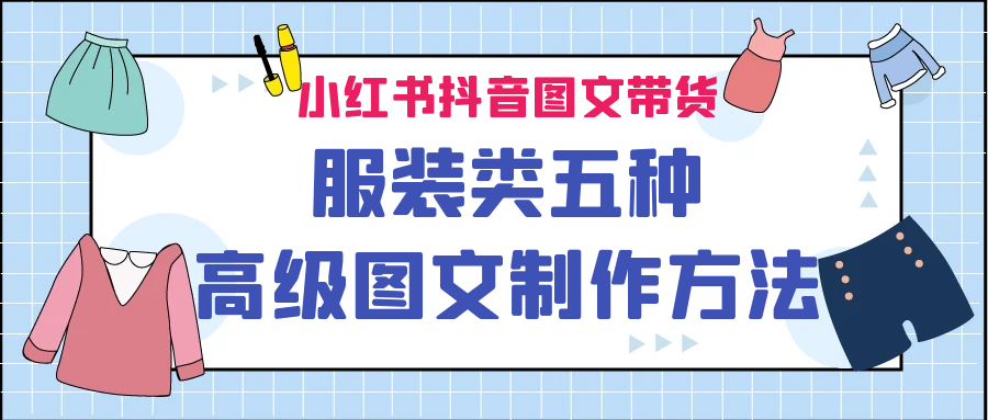小红书抖音图文带货服装类五种高级图文制作方法-财仔梦想资源网