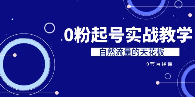 某收费培训7-8月课程：0粉起号实战教学，自然流量的天花板-财仔梦想资源网