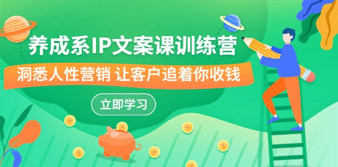 养成系-IP文案课训练营，文案心法的天花板 洞悉人性营销 让客户追着你收钱-财仔梦想资源网