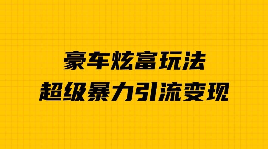 豪车炫富独家玩法，暴力引流多重变现，手把手教学-财仔梦想资源网