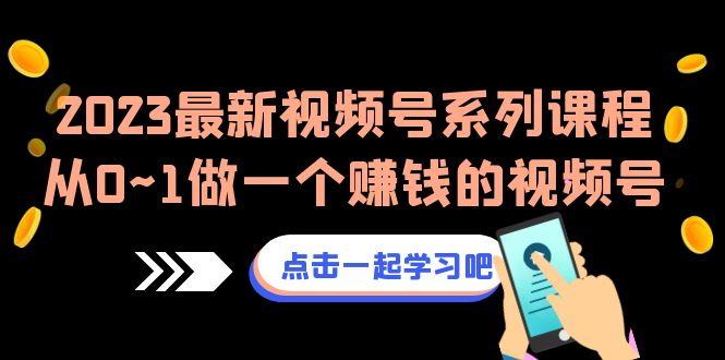 2023最新视频号系列课程，从0~1做一个赚钱的视频号-财仔梦想资源网