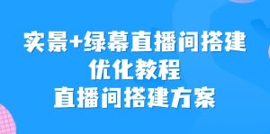 实景+绿幕直播间搭建优化教程，直播间搭建方案-财仔梦想资源网