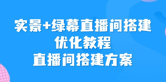 实景+绿幕直播间搭建优化教程，直播间搭建方案-财仔梦想资源网