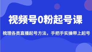 视频号0粉起号课，梳理各类直播起号方法，手把手实操带上起号-财仔梦想资源网