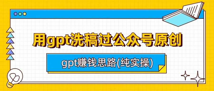 用gpt洗稿过公众号原创以及gpt赚钱思路(纯实操)-财仔梦想资源网