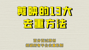 剪映的13大去重方式，百分百过原创，可以规避所有平台的去重机制！-财仔梦想资源网