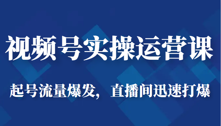 视频号实操运营课-起号流量爆发，直播间迅速打爆-财仔梦想资源网