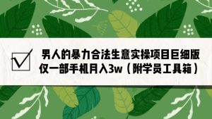 男人的暴力合法生意实操项目巨细版：仅一部手机月入3w-财仔梦想资源网
