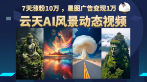 AI风景动图视频制作，7天涨粉10万 ，星图广告变现1万-财仔梦想资源网