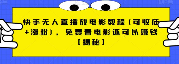 快手无人直播放电影教程(可收徒+涨粉)，免费看电影还可以赚钱【视频+全套素材】-财仔梦想资源网