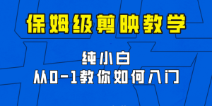 剪映保姆级剪辑教程，实操得来的技巧，绝对干货满满！-财仔梦想资源网