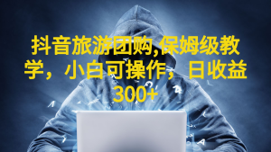 抖音旅游团购项目，保姆级教学，小白可操作，日收益300+-财仔梦想资源网