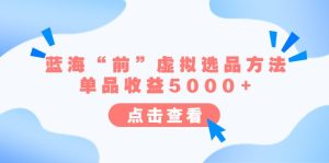 某公众号付费文章《蓝海“前”虚拟选品方法：单品收益5000+》-财仔梦想资源网