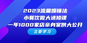 2023流量 爆锤法，小餐饮做大进修课，一年1000家店亲身案例大公开-财仔梦想资源网