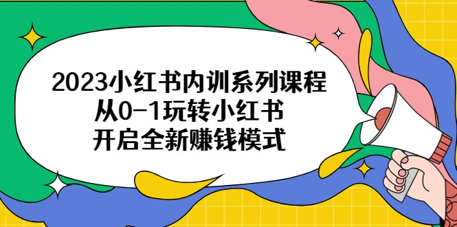 2023小红书内训系列课程，从0-1玩转小红书，开启全新赚钱模式-财仔梦想资源网