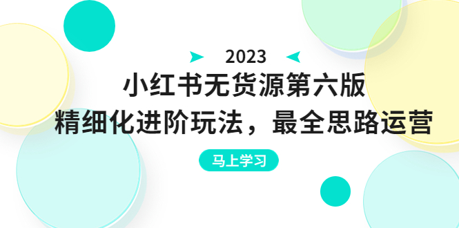 小红书无货源第六版，精细化进阶玩法，最全思路运营，可长久操作-财仔梦想资源网