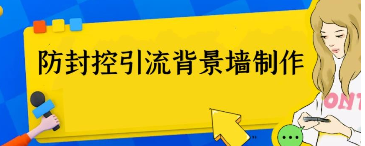 外面收费128防封控引流背景墙制作教程，火爆圈子里的三大防封控引流神器-财仔梦想资源网
