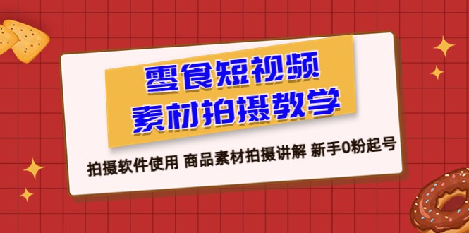 零食 短视频素材拍摄教学，拍摄软件使用 商品素材拍摄讲解 新手0粉起号-财仔梦想资源网