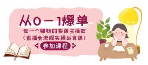 （9032期）从0-1爆单-做一个赚钱的卖课主播放（直播全流程实操运营课）-财仔梦想资源网