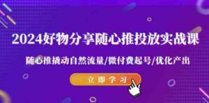 （9030期）2024好物分享-随心推投放实战课随心推撬动自然流量/微付费起号/优化产出-财仔梦想资源网
