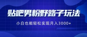 贴吧男粉野路子玩法，小白也能轻松实现月入3000+-财仔梦想资源网
