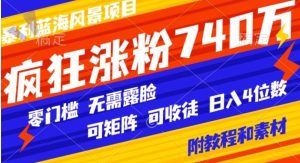 暴利蓝海风景项目疯狂涨粉740w，0门槛，无需露脸，可矩阵，可收徒，日入4位数【附教程和素材】-财仔梦想资源网