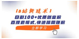 【B站新技术】日引100+优质创业粉，直接套模式，快速搞网赚粉-财仔梦想资源网