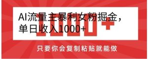 AI流量主暴利女粉掘金，单日收入1000+，只要你会复制粘贴就能做-财仔梦想资源网