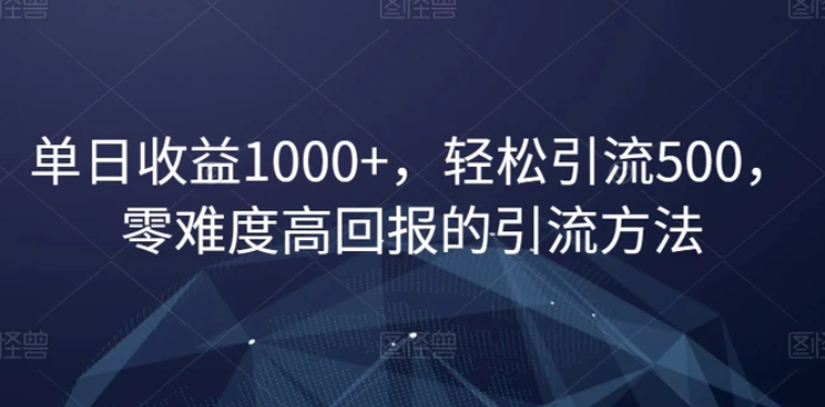 单日收益1000+，轻松引流500，零难度高回报的引流方法【揭秘】-财仔梦想资源网