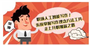 （9089期）职场人工智能写作系统掌握写作理念方法工具走上升职加薪之路-42节无水印-财仔梦想资源网