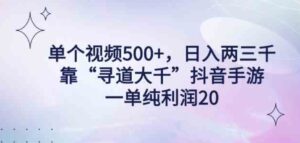 （9099期）单个视频500+，日入两三千轻轻松松，靠“寻道大千”抖音手游，一单纯利…-财仔梦想资源网