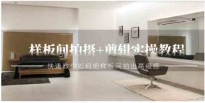 （9104期）样板间拍摄+剪辑实操教程，快速教你如何把样板间拍出高级感（51节课）-财仔梦想资源网