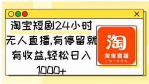 （9130期）淘宝短剧24小时无人直播，有停留就有收益,轻松日入1000+-财仔梦想资源网