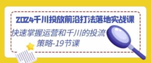 （9123期）2024千川投放前沿打法落地实战课，快速掌握运营和千川的投流策略-19节课-财仔梦想资源网