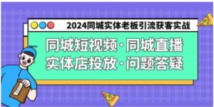（9122期）2024同城实体老板引流获客实操同城短视频·同城直播·实体店投放·问题答疑-财仔梦想资源网