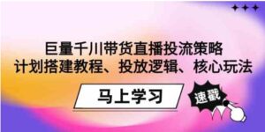 （9148期）巨量千川带货直播投流策略：计划搭建教程、投放逻辑、核心玩法！-财仔梦想资源网