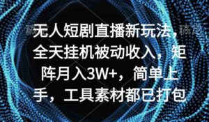 （9144期）无人短剧直播新玩法，全天挂机被动收入，矩阵月入3W+-财仔梦想资源网