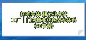 （9153期）打响实体-翻行业身仗，​工厂｜门店精准获客战术体系（20节课）-财仔梦想资源网