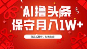 （9152期）AI撸头条3天必起号，傻瓜操作3分钟1条，复制粘贴月入1W+。-财仔梦想资源网