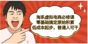（9154期）淘系虚拟电商必修课，零基础搞定原始积累，低成本起步，普通人可干-财仔梦想资源网