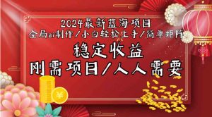 2024最新蓝海项目全局ai制作视频，小白轻松上手，收入稳定-财仔梦想资源网