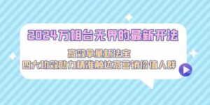 （9192期）2024万相台无界的最新开法，高效拿量新法宝，四大功效助力精准触达高营…-财仔梦想资源网