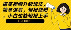 （9215期）搞笑视频升级玩法，简单混剪，轻松涨粉，小白也能上手，日入1000+教程+素材-财仔梦想资源网