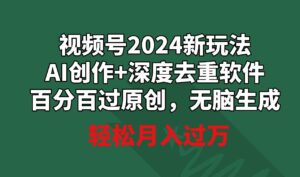 （9212期）视频号2024新玩法，AI创作+深度去重软件百分百过原创，无脑生成，月入过万-财仔梦想资源网