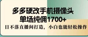 （9228期）多多硬改手机摄像头，单场纯佣1700+，日不落直播间打造，小白也能轻松操作-财仔梦想资源网